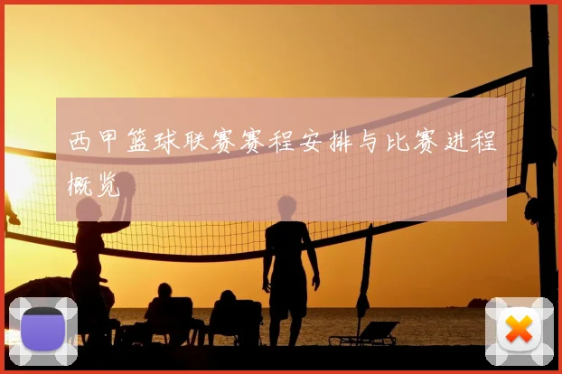 西甲篮球联赛赛程安排与比赛进程概览