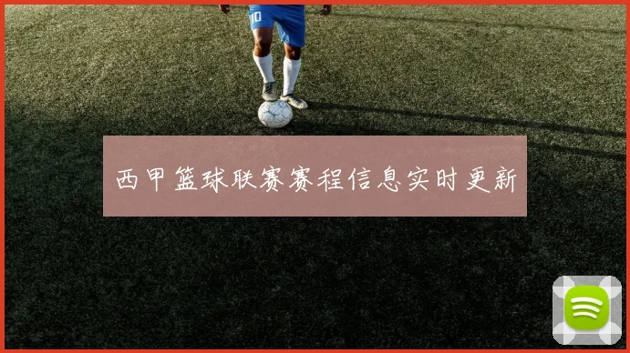 西甲篮球联赛赛程信息实时更新