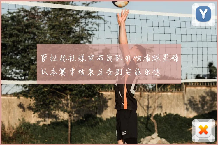 萨拉赫社媒宣布离队利物浦球星确认本赛季结束后告别安菲尔德