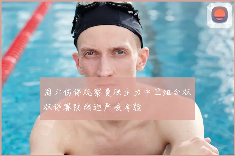周六伤停观察曼联主力中卫组合双双停赛防线迎严峻考验