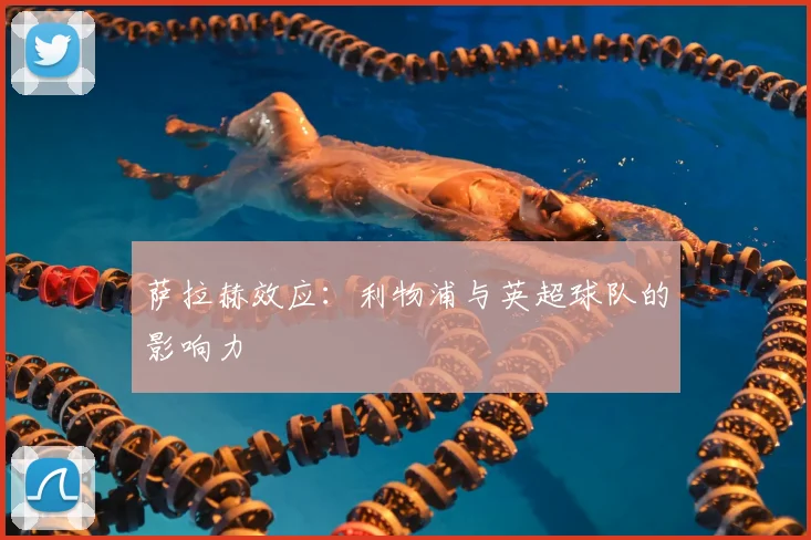 萨拉赫效应：利物浦与英超球队的影响力