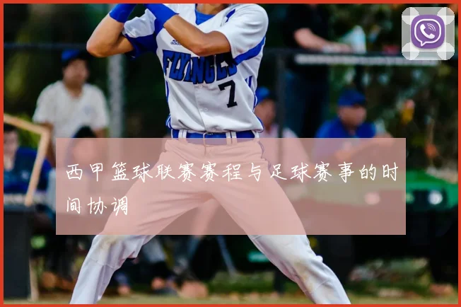 西甲篮球联赛赛程与足球赛事的时间协调